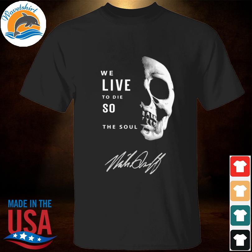 We live to die so fulfill the soul shirt