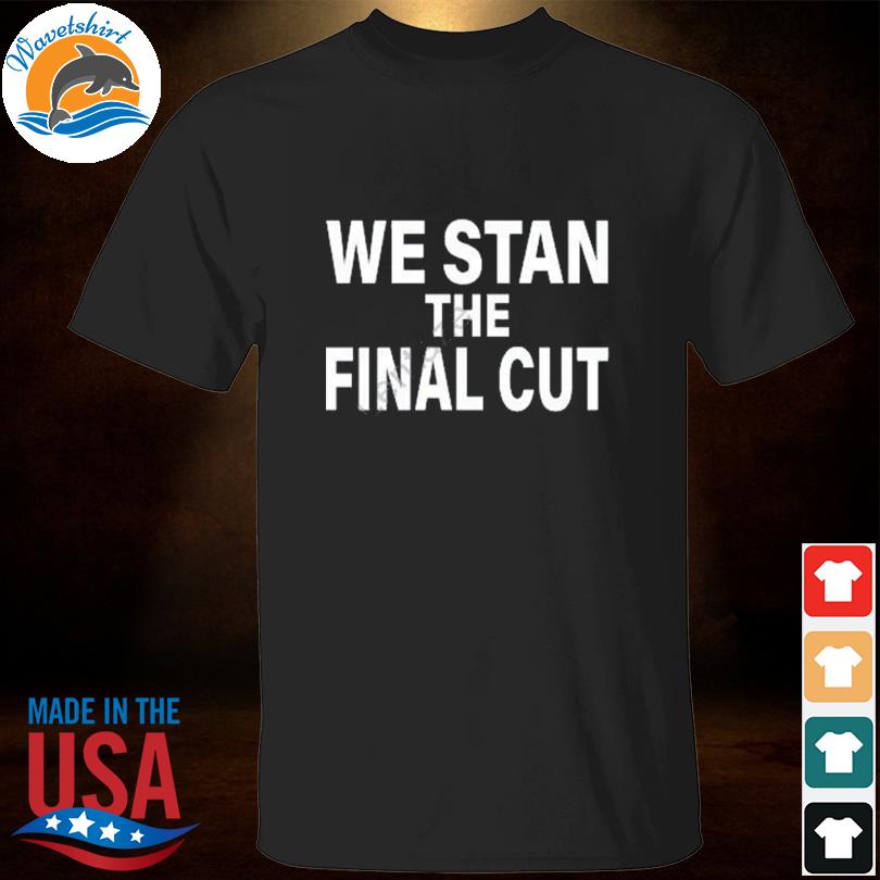 We stan the final cut shirt