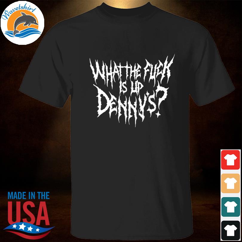 What the fuck is up dennys shirt
