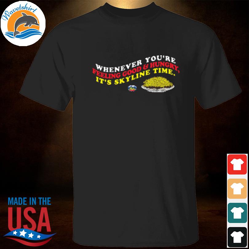 Whenever you're feeling good and hungry it's skyline time 2023 shirt