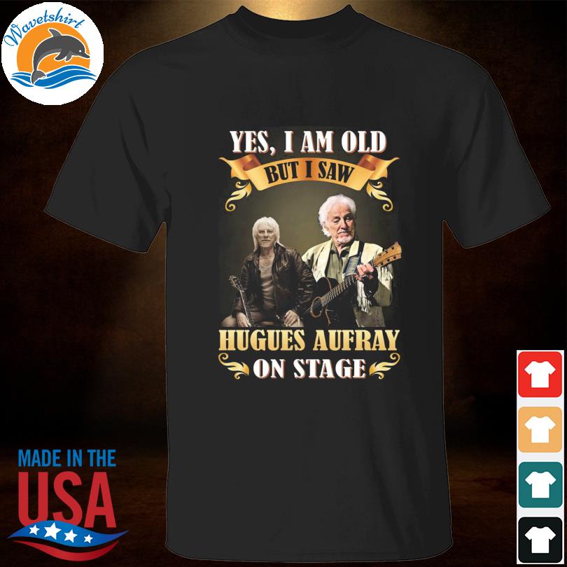Yes I am old but I saw hugues aufray stage 2023 shirt