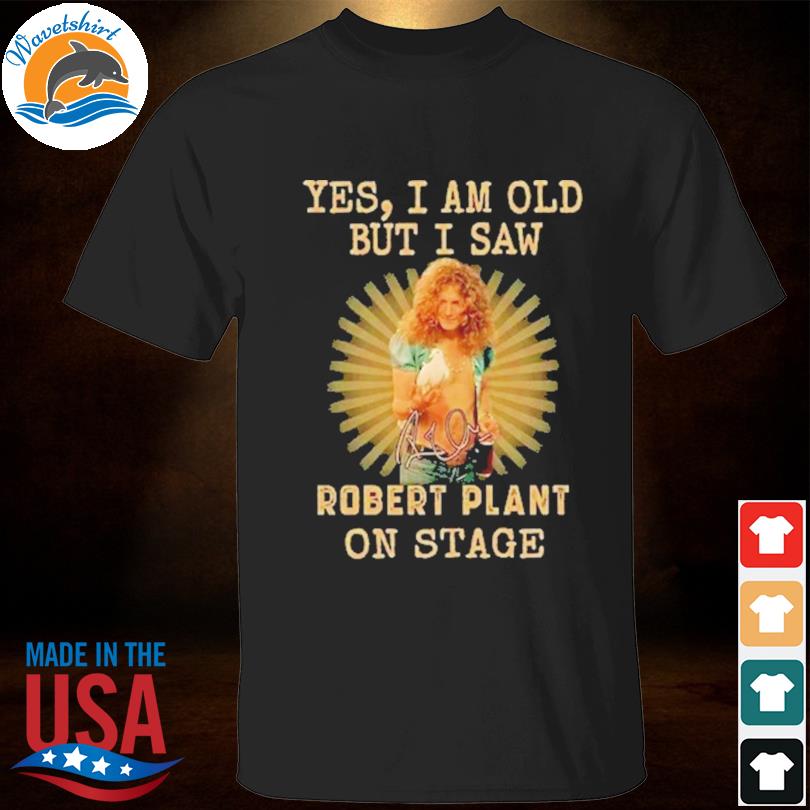 Yes I am old but I saw robert plant on stage 2023 shirt