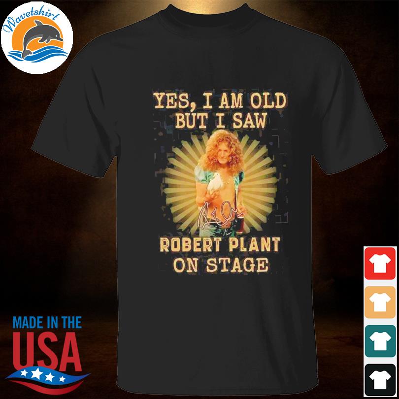 Yes I am old but I saw robert plant on stage signature 2023 shirt