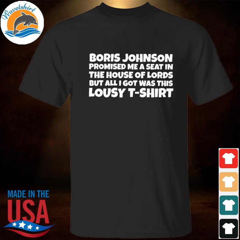 Boris Johnson Promised Me A Seat In The Lords T-Shirt