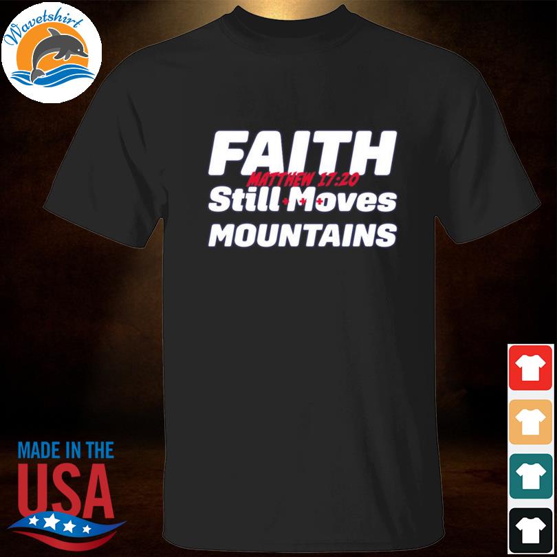 Faith Still Moves Mountains Matthew 17 20 2023 shirt