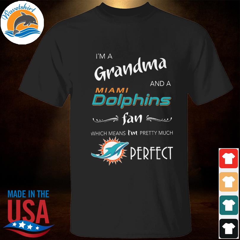 I'm Grandma And A Miami Dolphins Fan Which Means I'm Pretty Much Perfecshirt