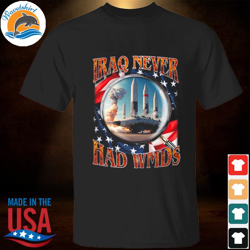 Iraq never had wmds 2023 shirt