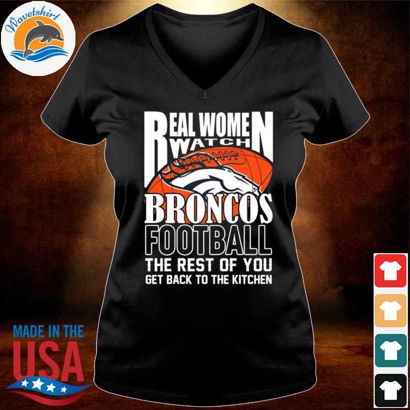 Funny real women watch denver cleveland browns the rest of you get back to  the kitchen 2023 shirt, hoodie, sweater, long sleeve and tank top