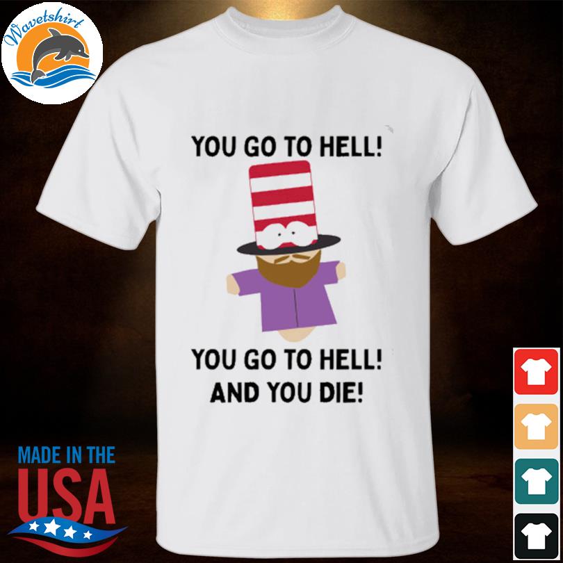 Top that go hard you go to hell you go to hell and you die shirt
