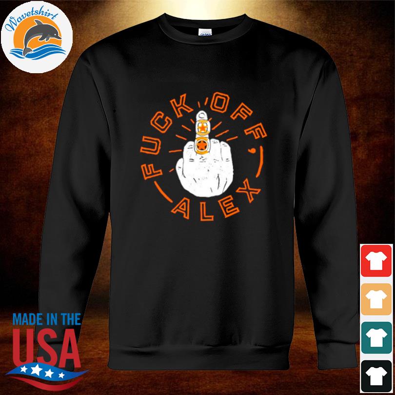 Houston Astros fuck off Alex H-Town shirt, hoodie, sweater, long sleeve and  tank top