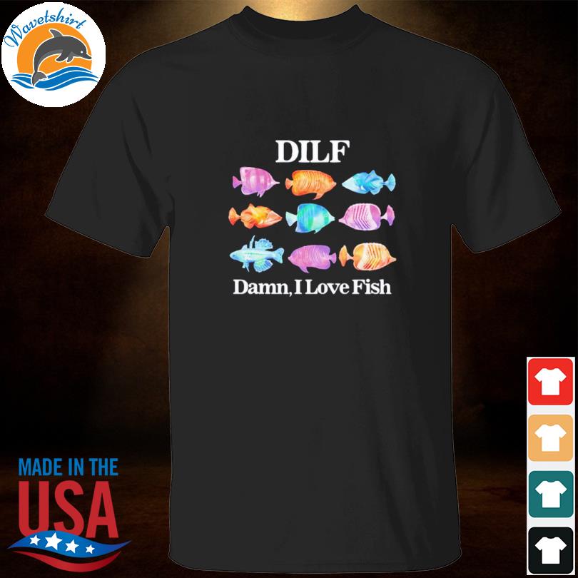 Gotfunny Dilf Damn I Love Fish Shirt, hoodie, sweater, long sleeve and tank  top