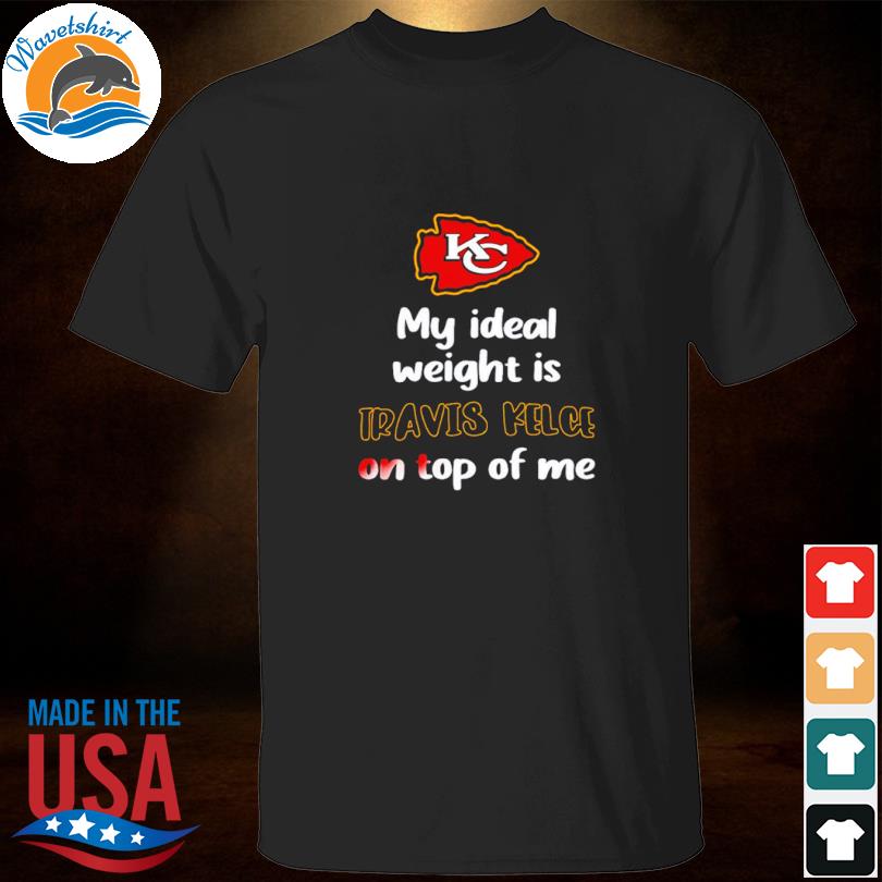 Official chiefs My Ideal Weight Is Travis Kelce On Top Of Me Shirt, hoodie,  sweater, long sleeve and tank top