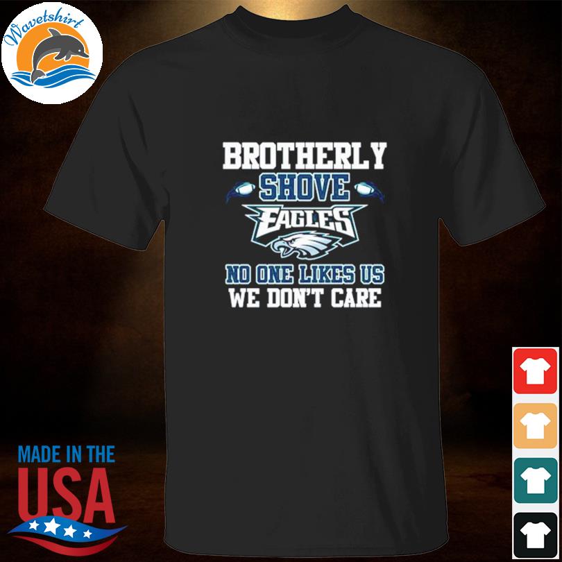 Brotherly Shove No One Likes Us We Dont Care Philadelphia Eagles T-Shirt,  hoodie, sweater, long sleeve and tank top