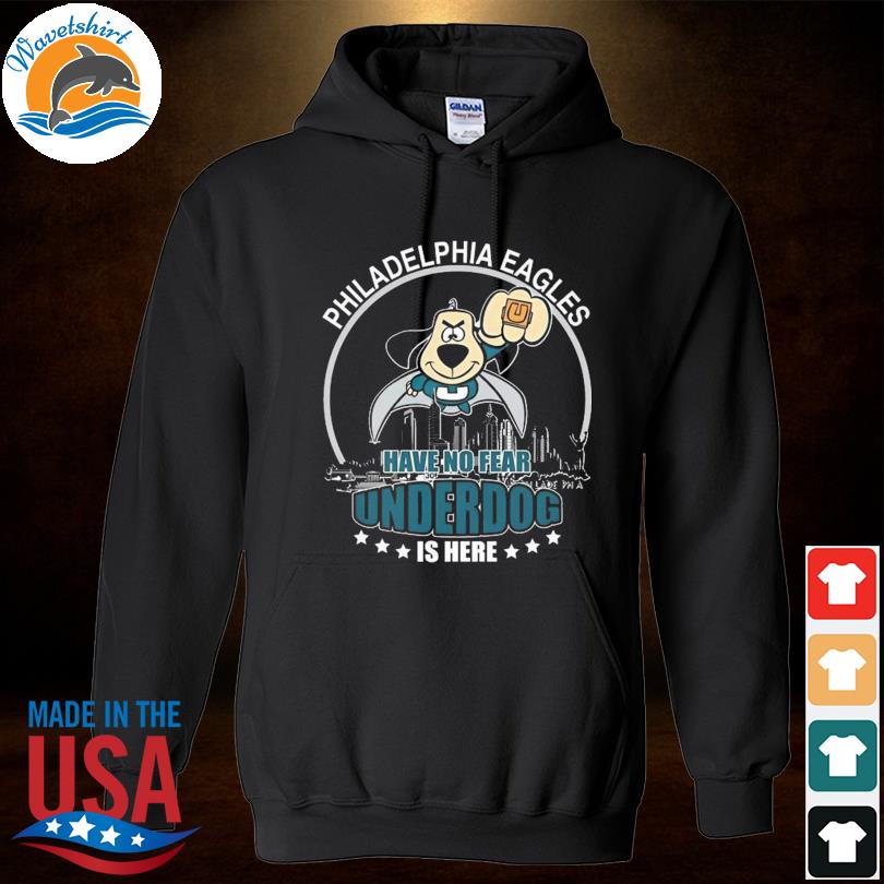 Philadelphia Eagles have no fear underdog is here shirt, hoodie, sweater,  long sleeve and tank top