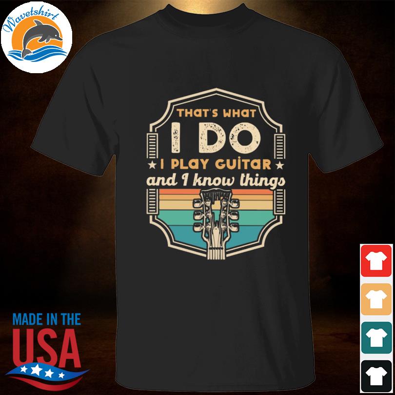 That's what I play guitar and I know things vintage shirt