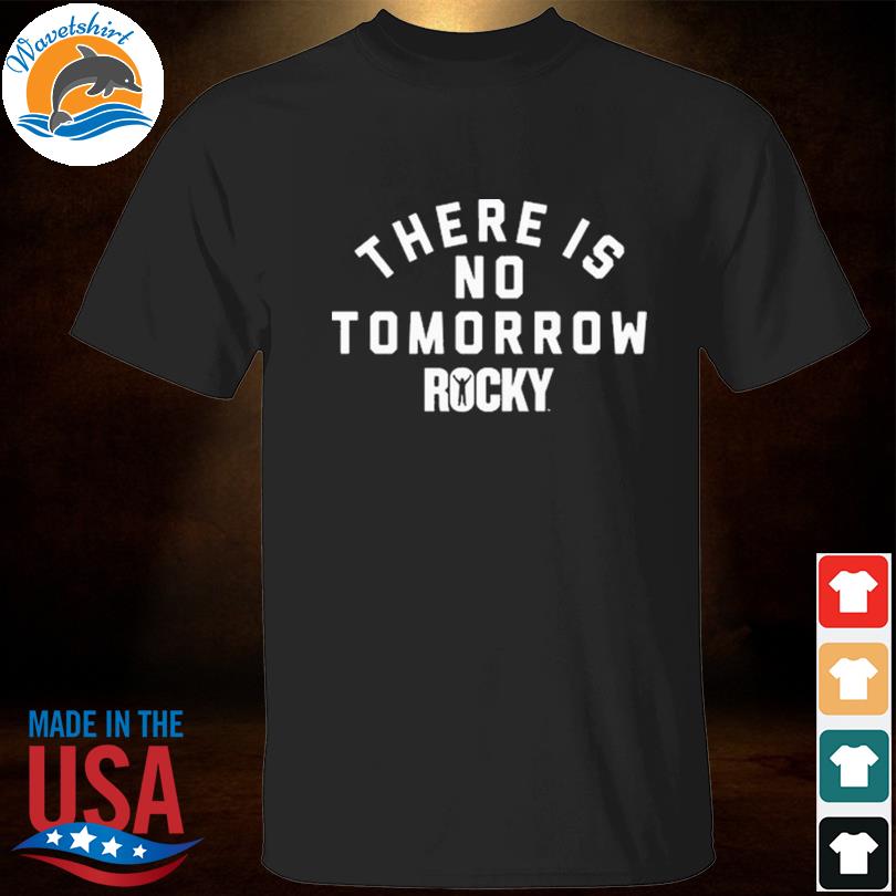 There is no tomorrow rocky shirt