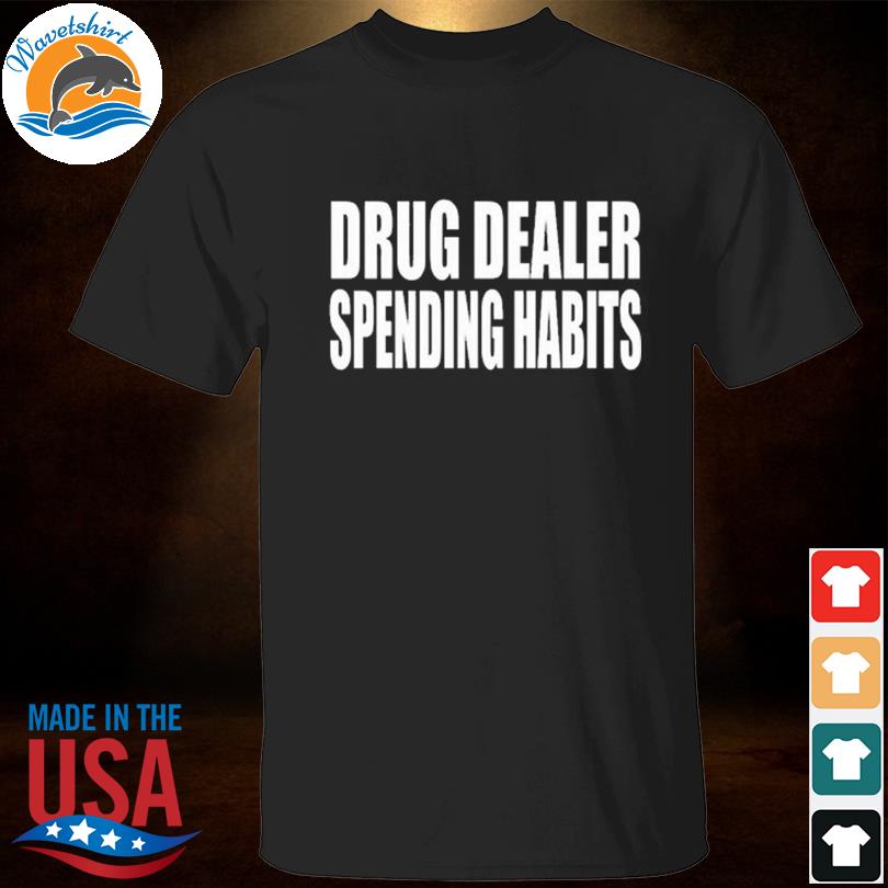 Wearing drug dealer spending habits shirt
