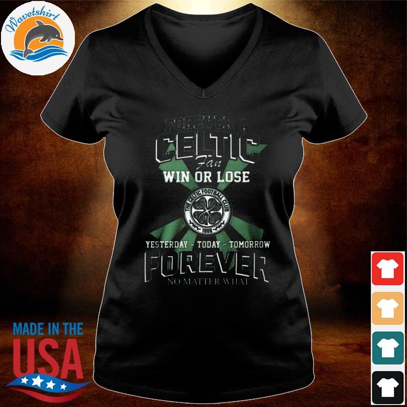 Funny Forever a celtic fc fan win or lose yesterday today tomorrow forever no matter what shirt hoodie sweater long sleeve and tank top