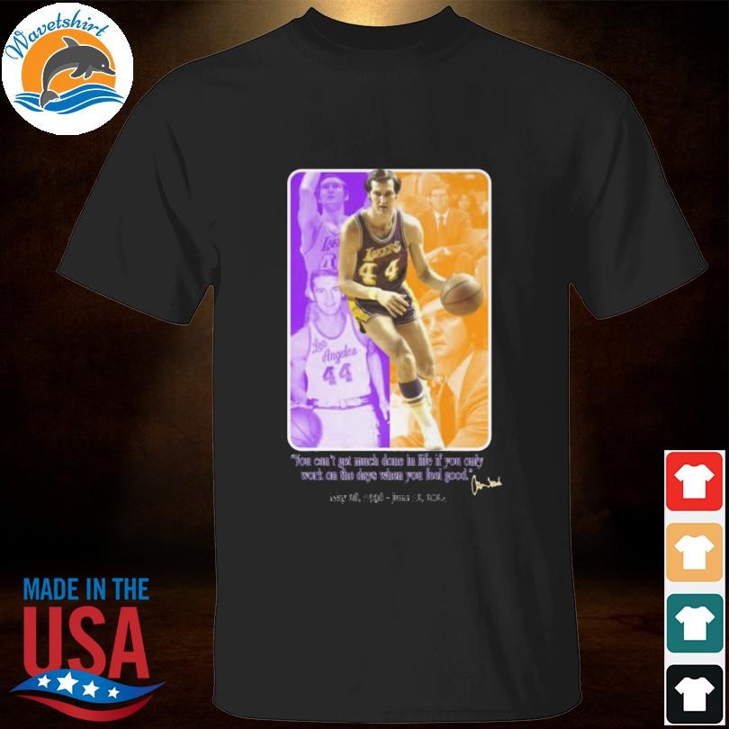 Jerry West you can't get much done in life if you only june 12 2024 shirt