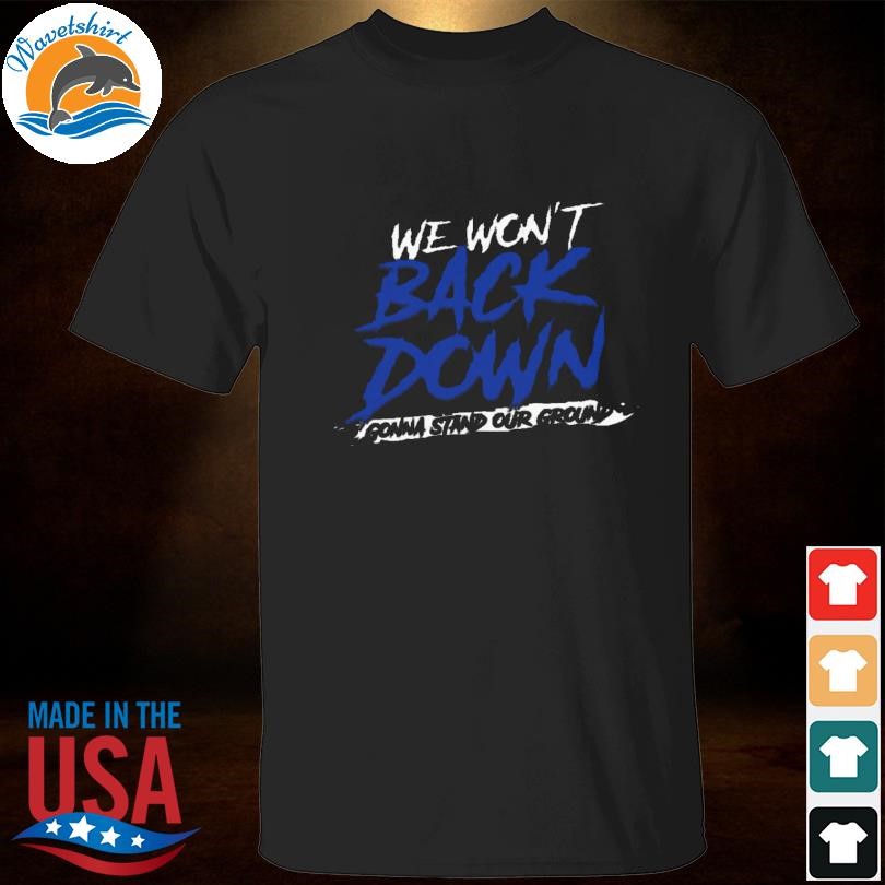 Limited We Won't Back Down – Gonna Stand Your Ground Shirt