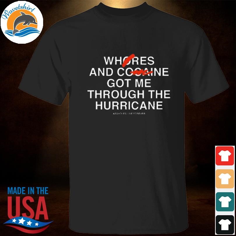 Funny Whores And Cocaine Got Me Through The Hurricane Assholes Live Forever Shirt